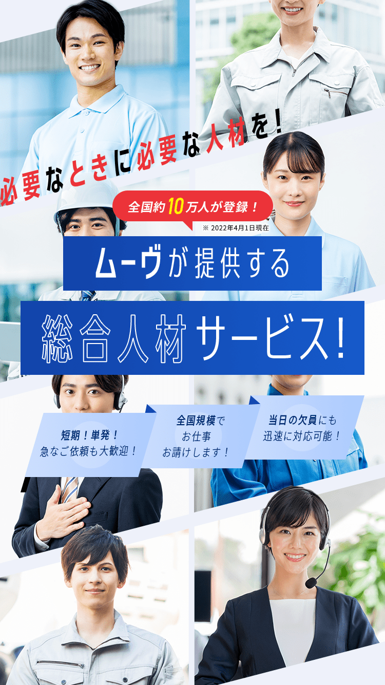 必要なときに必要な人材を！全国約10万人が登録！※2022年4月1日更新 ムーヴが提供する総合人材サービス！ 短期！単発！急なご依頼も大歓迎！全国規模でお仕事お請けします！当日の欠員にも迅速に対応可能！